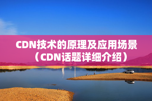 CDN技術(shù)的原理及應用場景（CDN話題詳細介紹）