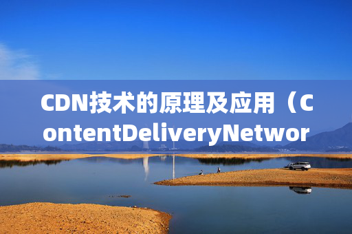 CDN技術(shù)的原理及應(yīng)用（ContentDeliveryNetwork的全稱）