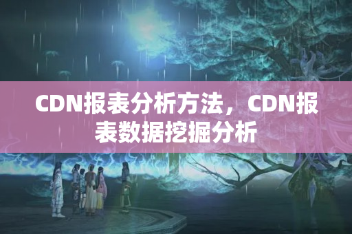 CDN報表分析方法，CDN報表數(shù)據(jù)挖掘分析