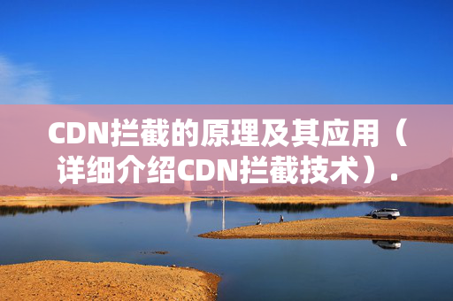 CDN攔截的原理及其應用（詳細介紹CDN攔截技術(shù)）