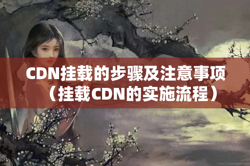 CDN掛載的步驟及注意事項(xiàng)（掛載CDN的實(shí)施流程）