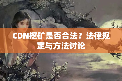 CDN挖礦是否合法？法律規(guī)定與方法討論