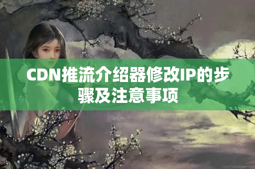 CDN推流介紹器修改IP的步驟及注意事項(xiàng)