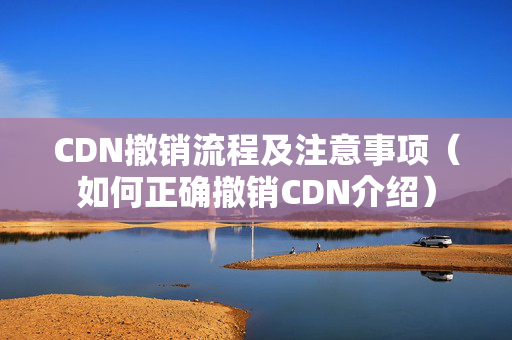 CDN撤銷流程及注意事項（如何正確撤銷CDN介紹）