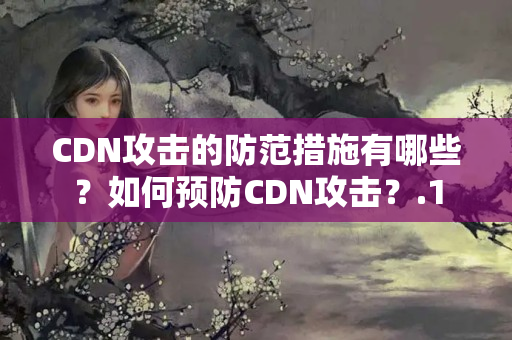 CDN攻擊的防范措施有哪些？如何預(yù)防CDN攻擊？