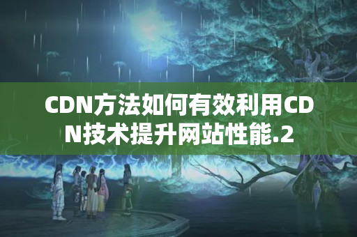 CDN方法如何有效利用CDN技術(shù)提升網(wǎng)站性能