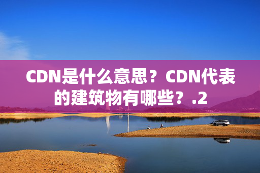 CDN是什么意思？CDN代表的建筑物有哪些？