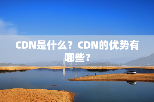 CDN是什么？CDN的優(yōu)勢有哪些？