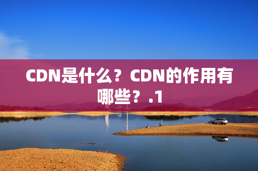 CDN是什么？CDN的作用有哪些？