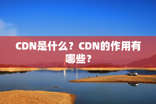 CDN是什么？CDN的作用有哪些？