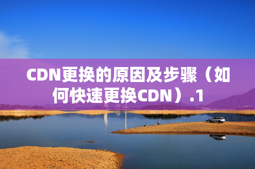 CDN更換的原因及步驟（如何快速更換CDN）