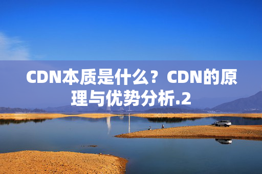 CDN本質(zhì)是什么？CDN的原理與優(yōu)勢分析