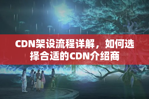 CDN架設流程詳解，如何選擇合適的CDN介紹商