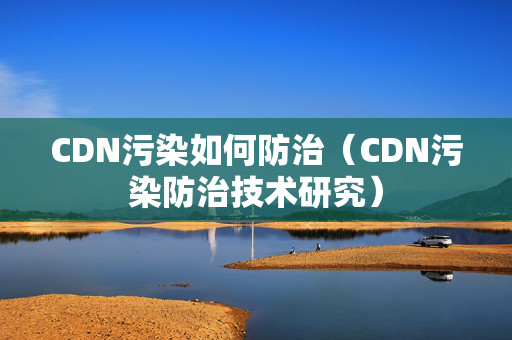 CDN污染如何防治（CDN污染防治技術(shù)研究）