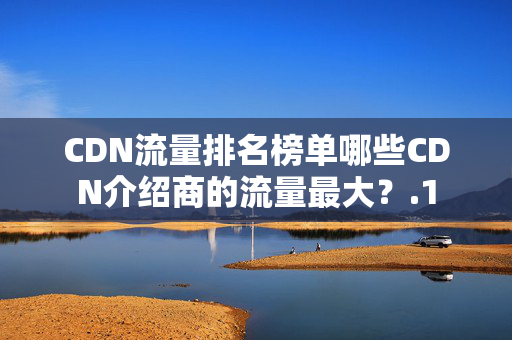 CDN流量排名榜單哪些CDN介紹商的流量最大？