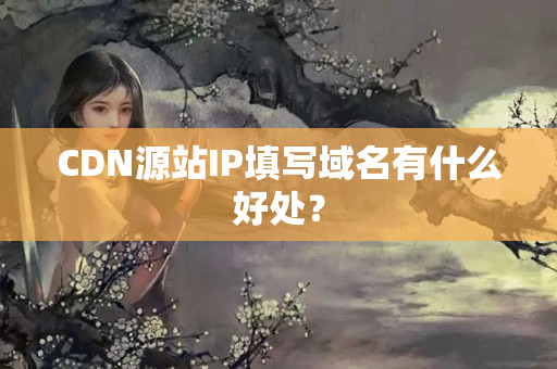 CDN源站IP填寫(xiě)域名有什么好處？