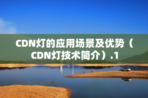 CDN燈的應(yīng)用場景及優(yōu)勢（CDN燈技術(shù)簡介）