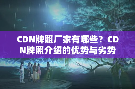 CDN牌照廠家有哪些？CDN牌照介紹的優(yōu)勢與劣勢