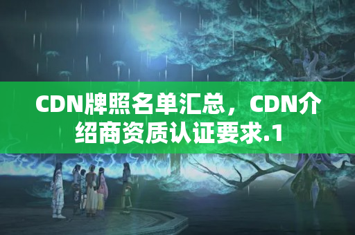 CDN牌照名單匯總，CDN介紹商資質(zhì)認(rèn)證要求