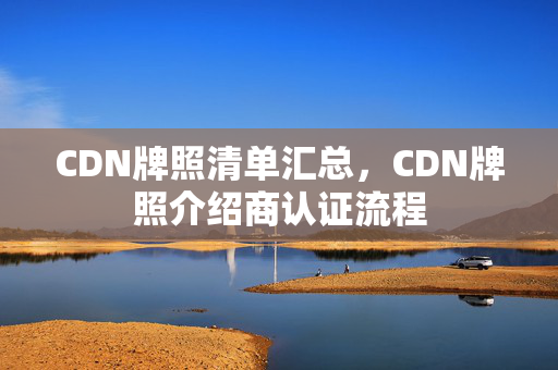 CDN牌照清單匯總，CDN牌照介紹商認(rèn)證流程