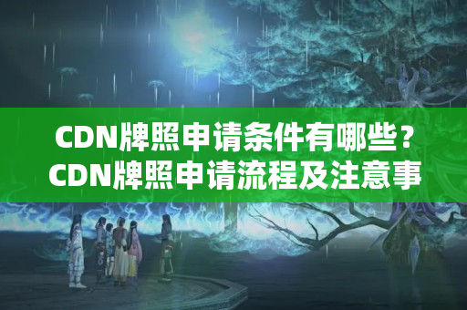 CDN牌照申請條件有哪些？CDN牌照申請流程及注意事項(xiàng)