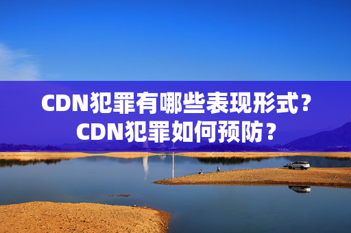 CDN犯罪有哪些表現(xiàn)形式？CDN犯罪如何預(yù)防？