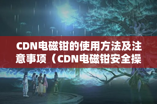 CDN電磁鉗的使用方法及注意事項(xiàng)（CDN電磁鉗安全操作方法）