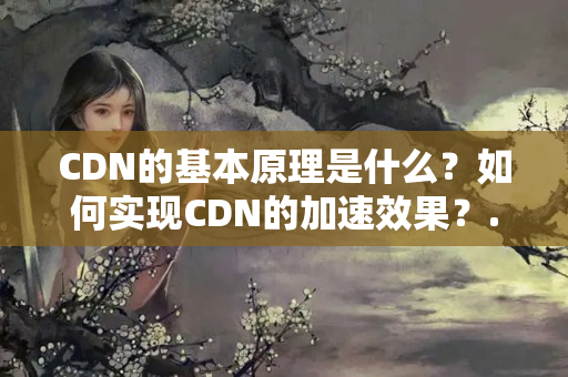 CDN的基本原理是什么？如何實現(xiàn)CDN的加速效果？