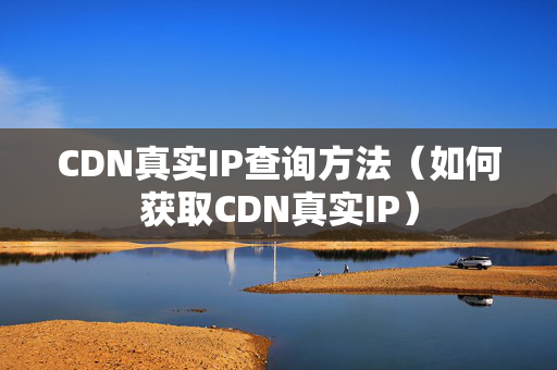 CDN真實(shí)IP查詢方法（如何獲取CDN真實(shí)IP）