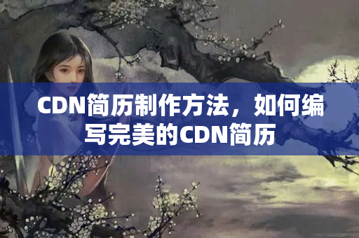 CDN簡歷制作方法，如何編寫完美的CDN簡歷