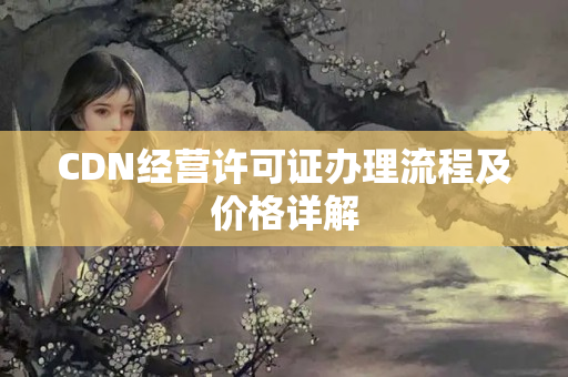 CDN經(jīng)營許可證辦理流程及價格詳解