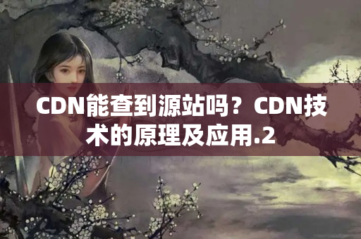 CDN能查到源站嗎？CDN技術(shù)的原理及應(yīng)用