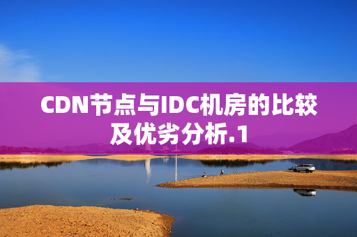 CDN節(jié)點(diǎn)與IDC機(jī)房的比較及優(yōu)劣分析