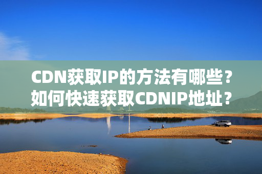 CDN獲取IP的方法有哪些？如何快速獲取CDNIP地址？