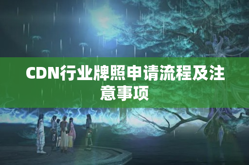 CDN行業(yè)牌照申請流程及注意事項