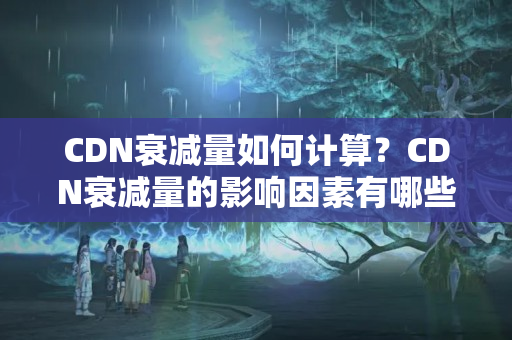 CDN衰減量如何計算？CDN衰減量的影響因素有哪些？