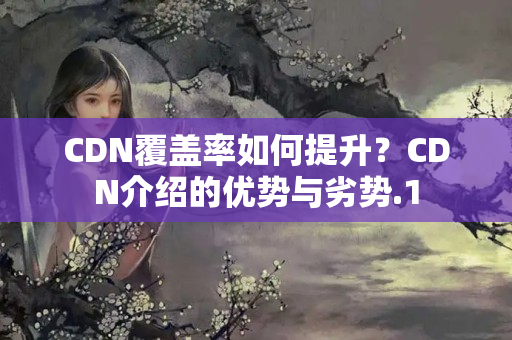 CDN覆蓋率如何提升？CDN介紹的優(yōu)勢與劣勢