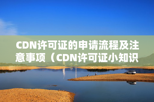 CDN許可證的申請流程及注意事項(xiàng)（CDN許可證小知識(shí)匯總）