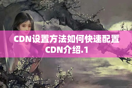 CDN設置方法如何快速配置CDN介紹