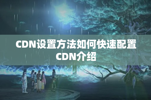 CDN設(shè)置方法如何快速配置CDN介紹