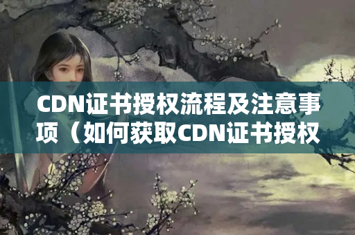 CDN證書授權(quán)流程及注意事項（如何獲取CDN證書授權(quán)）