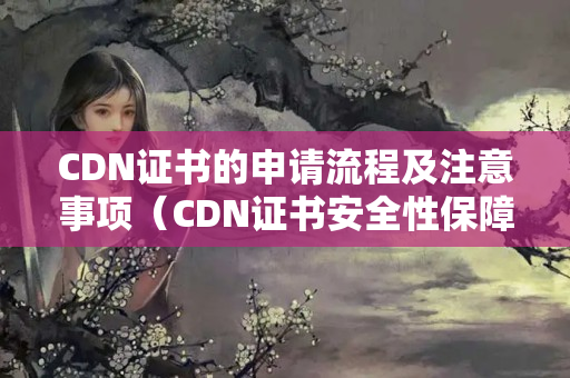 CDN證書的申請(qǐng)流程及注意事項(xiàng)（CDN證書安全性保障）