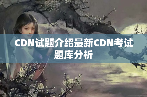 CDN試題介紹最新CDN考試題庫分析