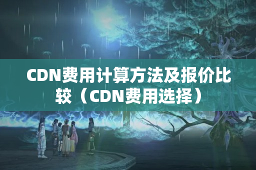 CDN費用計算方法及報價比較（CDN費用選擇）