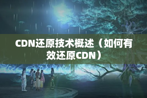 CDN還原技術(shù)概述（如何有效還原CDN）