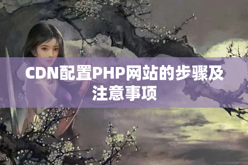 CDN配置PHP網(wǎng)站的步驟及注意事項(xiàng)