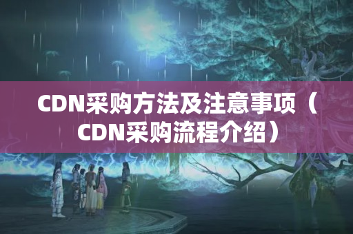 CDN采購方法及注意事項(xiàng)（CDN采購流程介紹）