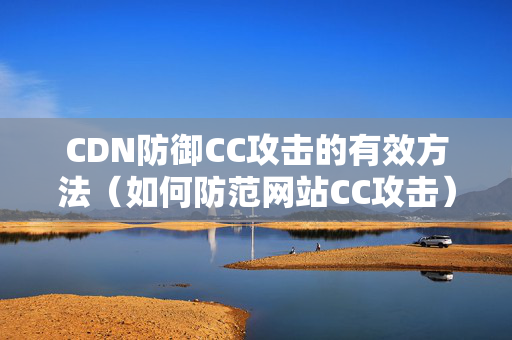 CDN防御CC攻擊的有效方法（如何防范網(wǎng)站CC攻擊）