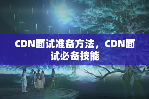 CDN面試準(zhǔn)備方法，CDN面試必備技能