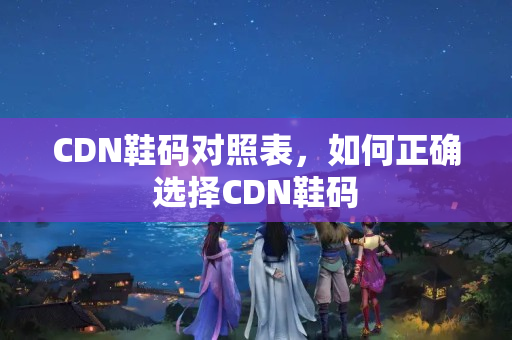 CDN鞋碼對(duì)照表，如何正確選擇CDN鞋碼